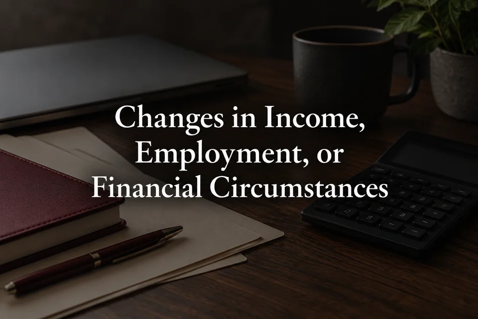 Changes in income, employment, or financial circumstances.